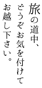 旅の道中、どうぞお気を付けてお越し下さい。