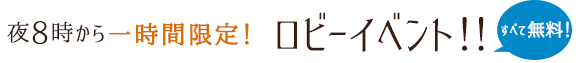 夜8時から一時間限定！ ロビーイベント！！