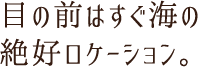 目の前はすぐ海の絶好ロケーション。