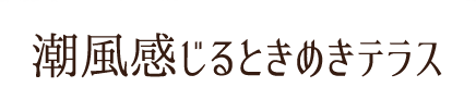 潮風感じるときめきテラス