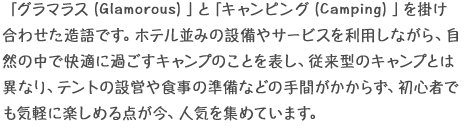 ホテル並みの設備やサービスを利用しながら、自然の中で快適に過ごすキャンプのことを表します。初心者でも気軽に楽しめる点が、人気を集めています。