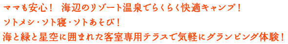 ママも安心！ 海辺のリゾート温泉でらくらく快適キャンプ！