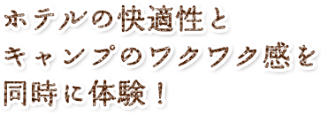 ホテルの快適性とキャンプのワクワク感を同時に体験！