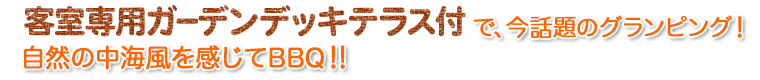 客室専用ガーデンデッキテラス付で、今話題のグランピング！自然の中海風を感じてBBQ!!