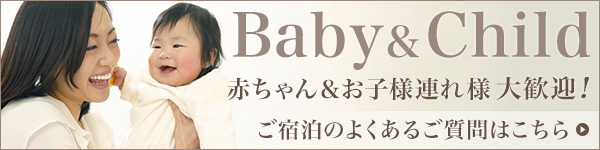 Baby&Child 赤ちゃん＆お子様連れ様 大歓迎！ ご宿泊のよくあるご質問はこちら