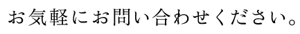 お気軽にお問い合わせください。