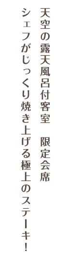 天空の露天風呂付客室　限定会席 シェフがじっくり焼き上げる極上のステーキ！