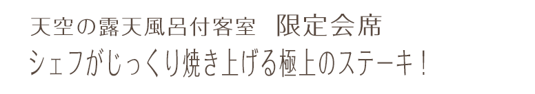 天空の露天風呂付客室　限定会席 シェフがじっくり焼き上げる極上のステーキ！