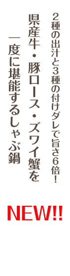 県産牛・豚ロース・ズワイ蟹を一度に堪能するしゃぶ鍋！