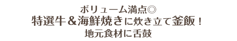 ボリューム満点◎特選牛＆海鮮焼きに炊き立て釜飯！地元食材に舌鼓