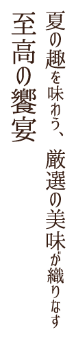夏の趣を味わう、厳選の美味が織りなす至高の饗宴