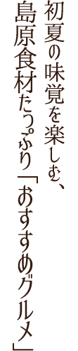 初夏の味覚を楽しむ、島原食材たっぷり「おすすめグルメ」