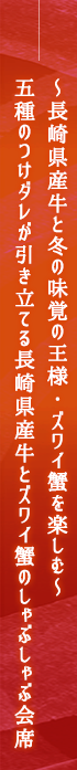 ~長崎県産牛と冬の味覚の王様・ズワイ蟹を楽しむ~五種のつけダレが引き立てる長崎県産牛とズワイ蟹のしゃぶしゃぶ会席