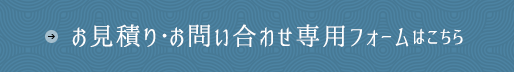 お見積もり・お問い合わせ専用フォームはこちら