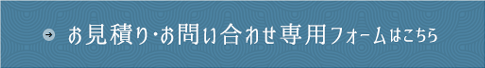 お見積もり・お問い合わせ専用フォームはこちら