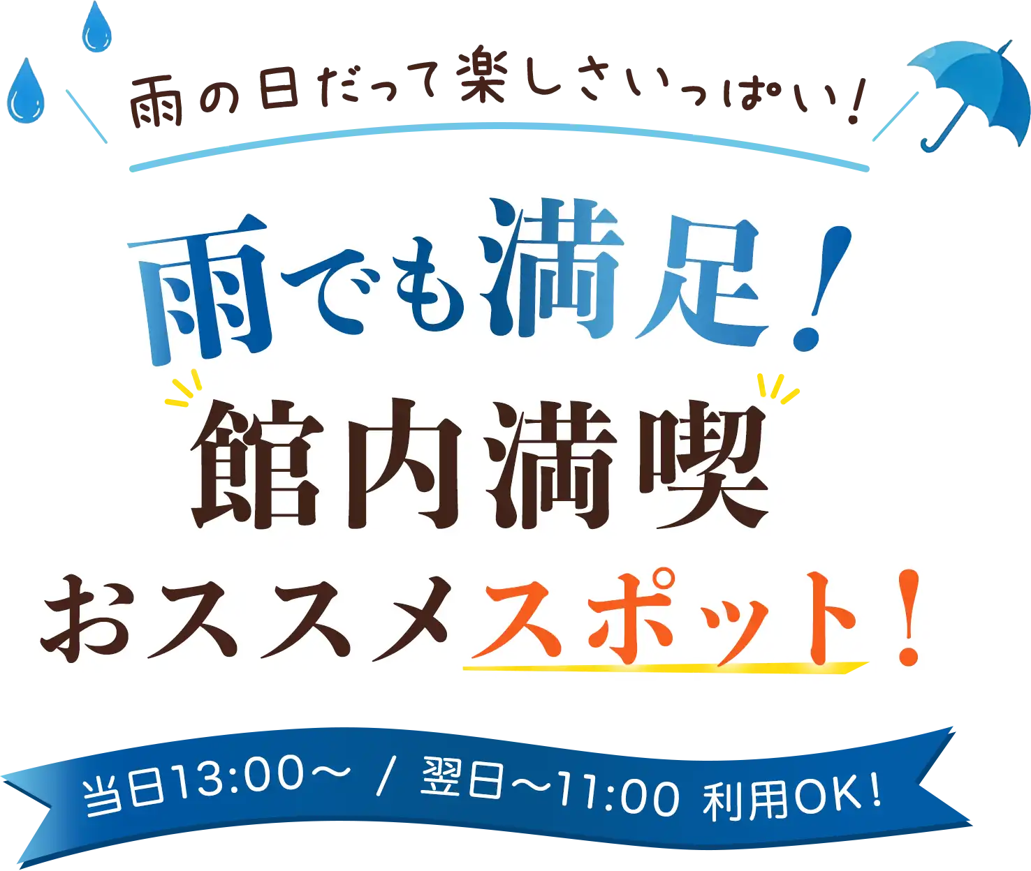 雨の日だって楽しさいっぱい!雨でも満足!館内満喫おススメスポット!当日13:00~ / 翌日~11:00 利用OK!