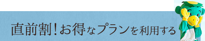 直前割！お得なプランを利用する