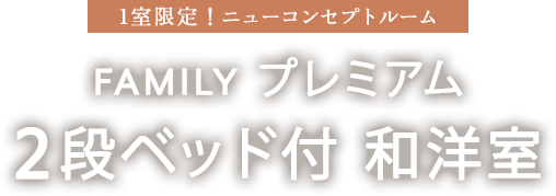 1室限定！ニューコンセプトルーム FAMILY プレミアム スイート2段ベッド付和洋室