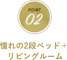 POINT02 憧れの2段ベッド＋リビングルーム