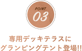 POINT03 専用デッキテラスにグランピングテント登場!!