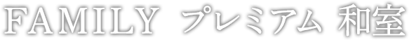 FAMILY プレミアム 和室