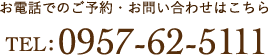 お電話でのご予約・お問い合わせはこちら TEL:0957-62-5111