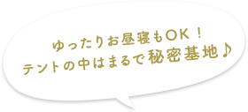 ゆったりお昼寝もOK! テントの中はまるで秘密基地♪