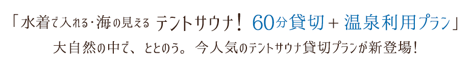 「海の見えるテントサウナ60分貸切+温泉利用プラン」大自然の中で、ととのう。今人気のテントサウナ貸切プランが新登場！