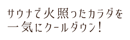 サウナで火照ったカラダを一気にクールダウン！