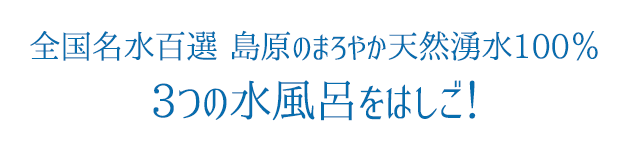 全国名水百選 島原のまろやか天然湧水100％ 3つの水風呂をはしご！