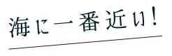 海に一番近い！