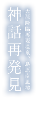 天孫降臨再現温泉、島原南風楼神話再発見