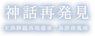 天孫降臨再現温泉、島原南風楼神話再発見