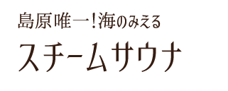 島原唯一！海のみえるスチームサウナ