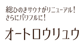 総ひのきサウナがリニューアル！さらにパワフルに！オートロウリュウ