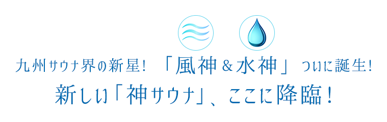 「九州サウナ界の新星! 「風神&水神」ついに誕生!新しい「神サウナ」、ここに降臨!